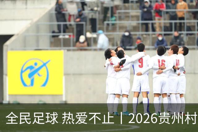 全民足球 热爱不止丨2026贵州村超冠军赛圆满收官，火热氛围擦亮“村字号”品牌