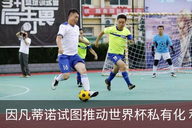 因凡蒂诺试图推动世界杯私有化 利益团体涉及特朗普家族