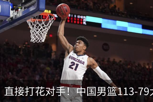 直接打花对手！中国男篮113-79大胜喀麦隆，球员评分足足6人拿满分！