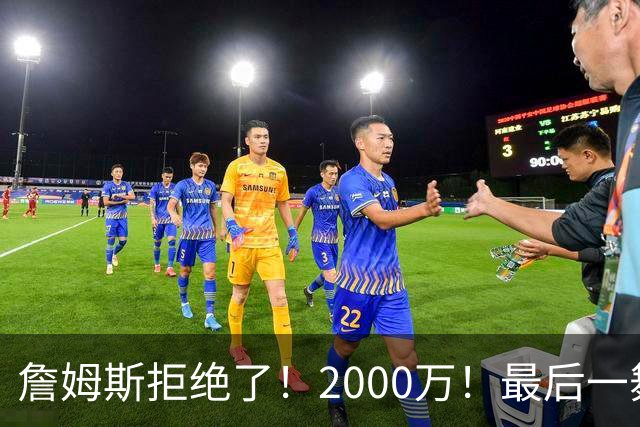 詹姆斯拒绝了！2000万！最后一舞也没了...